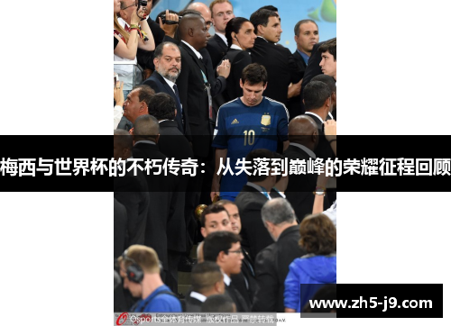 梅西与世界杯的不朽传奇:从失落到巅峰的荣耀征程回顾 梅西与世界杯的不朽传奇:从失落到巅峰的荣耀征程回顾