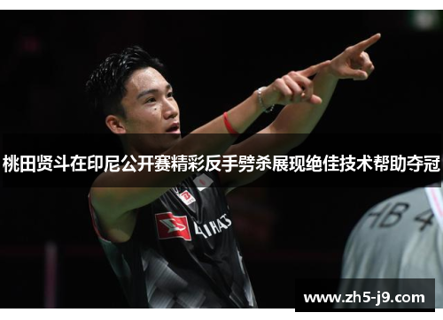 桃田贤斗在印尼公开赛精彩反手劈杀展现绝佳技术帮助夺冠 桃田贤斗在印尼公开赛精彩反手劈杀展现绝佳技术帮助夺冠