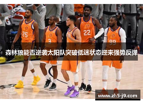 森林狼能否逆袭太阳队突破低迷状态迎来强势反弹 森林狼能否逆袭太阳队突破低迷状态迎来强势反弹