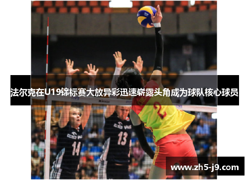 法尔克在U19锦标赛大放异彩迅速崭露头角成为球队核心球员 法尔克在U19锦标赛大放异彩迅速崭露头角成为球队核心球员