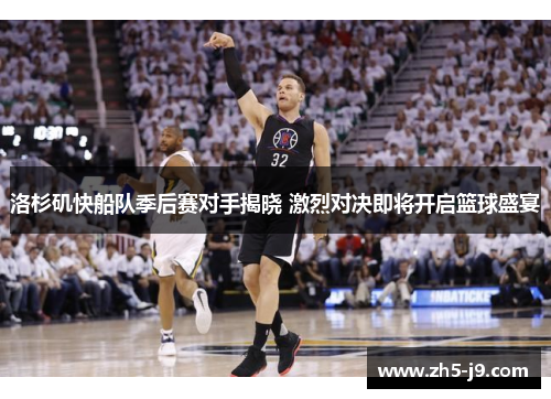 洛杉矶快船队季后赛对手揭晓 激烈对决即将开启篮球盛宴 洛杉矶快船队季后赛对手揭晓 激烈对决即将开启篮球盛宴