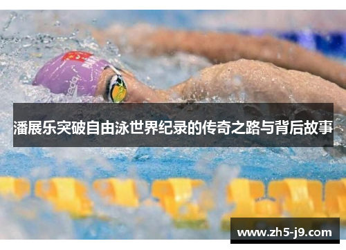 潘展乐突破自由泳世界纪录的传奇之路与背后故事 潘展乐突破自由泳世界纪录的传奇之路与背后故事
