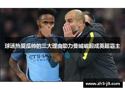 球迷热爱瓜帅的三大理由助力曼城崛起成英超霸主