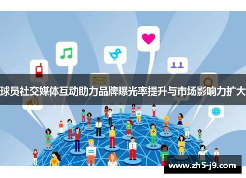 球员社交媒体互动助力品牌曝光率提升与市场影响力扩大