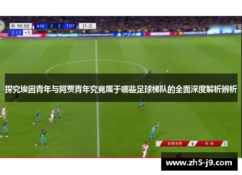 探究埃因青年与阿贾青年究竟属于哪些足球梯队的全面深度解析辨析