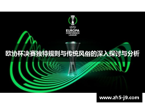 欧协杯决赛独特规则与传统风俗的深入探讨与分析