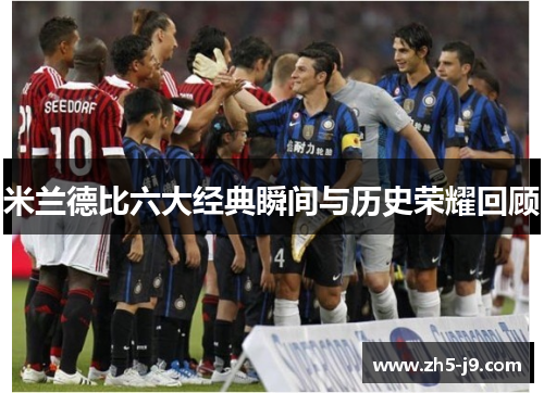 米兰德比六大经典瞬间与历史荣耀回顾