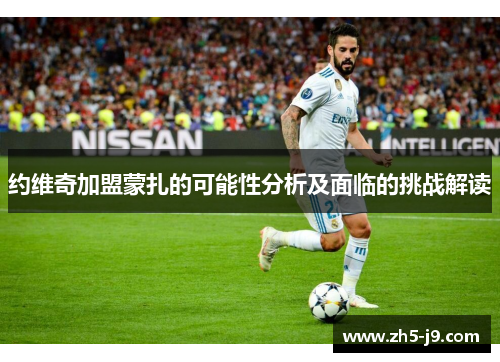 约维奇加盟蒙扎的可能性分析及面临的挑战解读