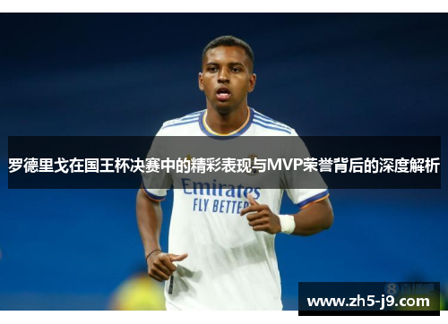 罗德里戈在国王杯决赛中的精彩表现与MVP荣誉背后的深度解析