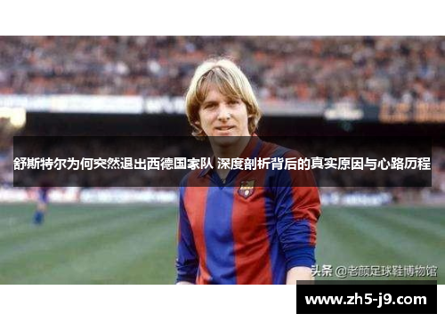 舒斯特尔为何突然退出西德国家队 深度剖析背后的真实原因与心路历程