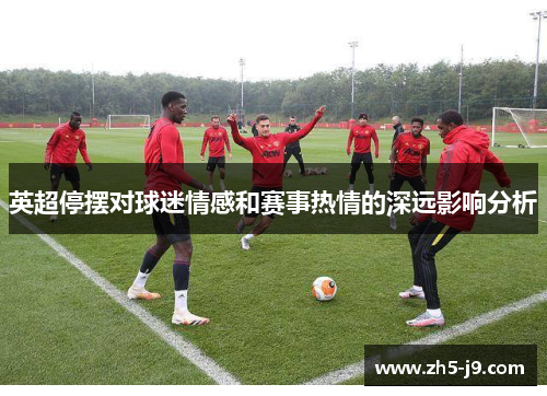 英超停摆对球迷情感和赛事热情的深远影响分析