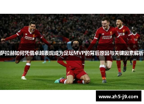 萨拉赫如何凭借卓越表现成为足坛MVP的背后原因与关键因素解析