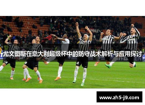 尤文图斯在意大利超级杯中的防守战术解析与应用探讨