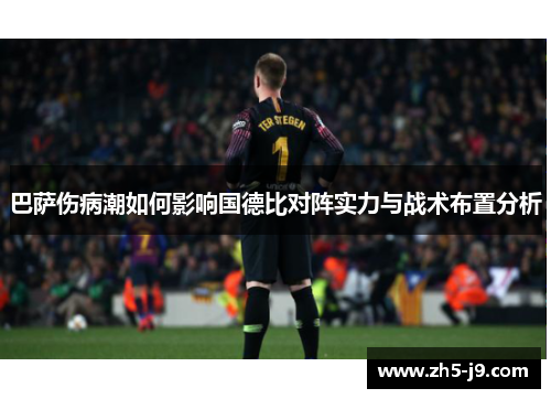 巴萨伤病潮如何影响国德比对阵实力与战术布置分析