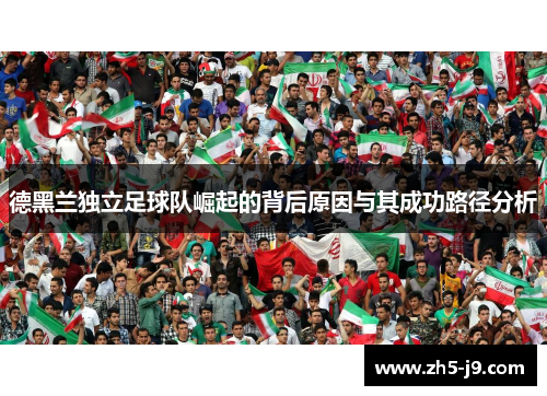 德黑兰独立足球队崛起的背后原因与其成功路径分析