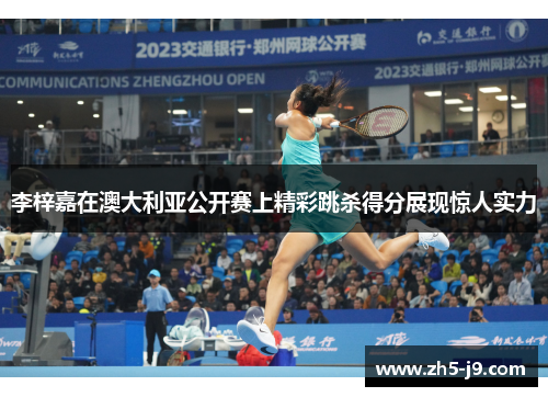 李梓嘉在澳大利亚公开赛上精彩跳杀得分展现惊人实力