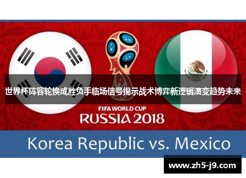 世界杯阵容轮换成胜负手临场信号揭示战术博弈新逻辑演变趋势未来