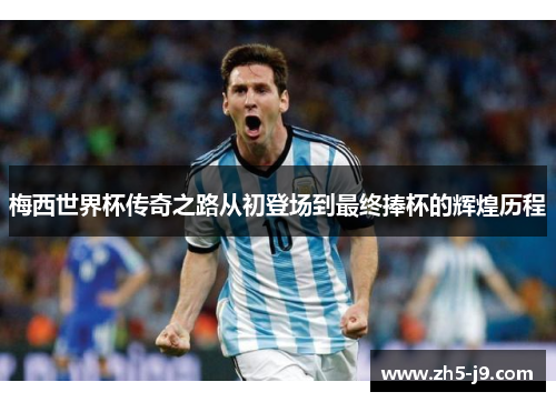 梅西世界杯传奇之路从初登场到最终捧杯的辉煌历程