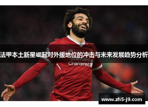 法甲本土新星崛起对外援地位的冲击与未来发展趋势分析