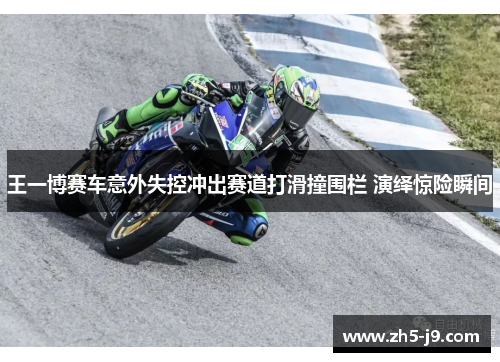 王一博赛车意外失控冲出赛道打滑撞围栏 演绎惊险瞬间