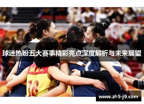 球迷热盼五大赛事精彩亮点深度解析与未来展望