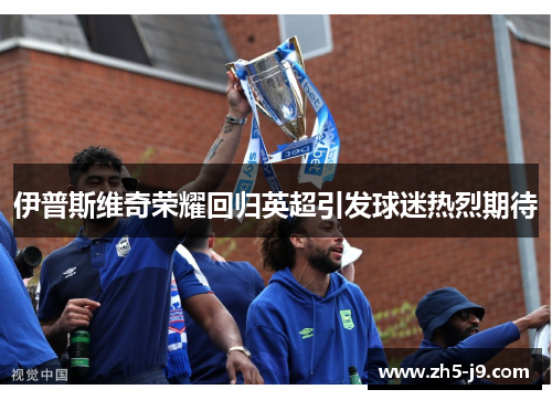 伊普斯维奇荣耀回归英超引发球迷热烈期待