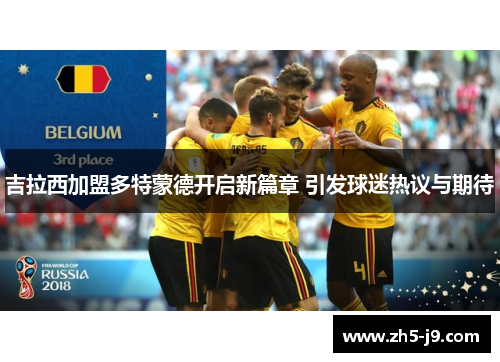 吉拉西加盟多特蒙德开启新篇章 引发球迷热议与期待