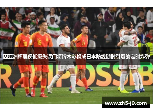 因亚洲杯屡现低级失误门将铃木彩艳成日本防线随时引爆的定时炸弹