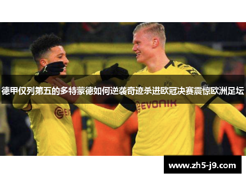德甲仅列第五的多特蒙德如何逆袭奇迹杀进欧冠决赛震惊欧洲足坛 德甲仅列第五的多特蒙德如何逆袭奇迹杀进欧冠决赛震惊欧洲足坛