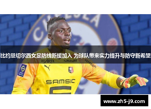 比约恩切尔西女足防线新援加入 为球队带来实力提升与防守新希望