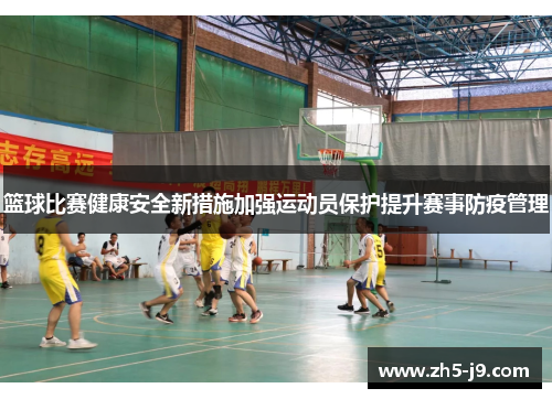 篮球比赛健康安全新措施加强运动员保护提升赛事防疫管理