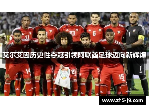 艾尔艾因历史性夺冠引领阿联酋足球迈向新辉煌