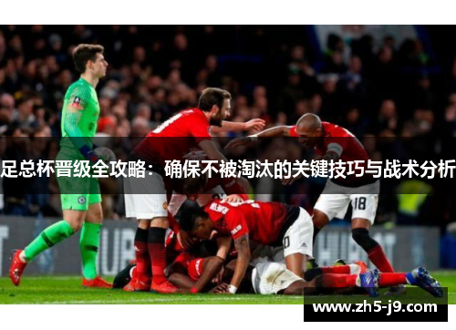足总杯晋级全攻略：确保不被淘汰的关键技巧与战术分析