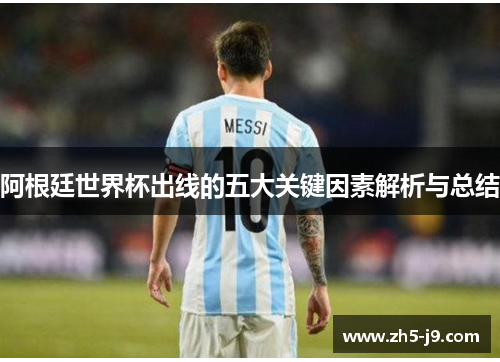 阿根廷世界杯出线的五大关键因素解析与总结