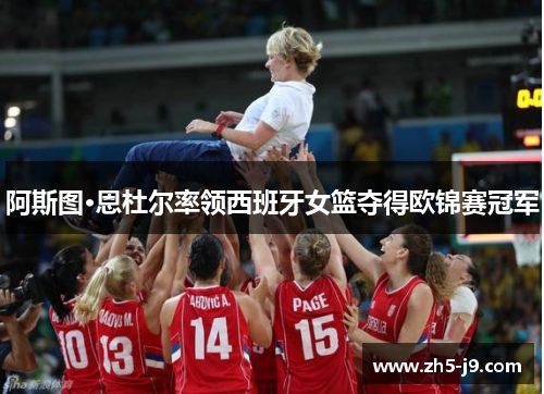 阿斯图·恩杜尔率领西班牙女篮夺得欧锦赛冠军 阿斯图·恩杜尔率领西班牙女篮夺得欧锦赛冠军
