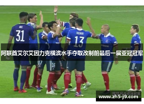 阿联酋艾尔艾因力克横滨水手夺取改制前最后一届亚冠冠军 阿联酋艾尔艾因力克横滨水手夺取改制前最后一届亚冠冠军