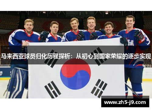 马来西亚球员归化历程探析：从初心到国家荣耀的逐步实现