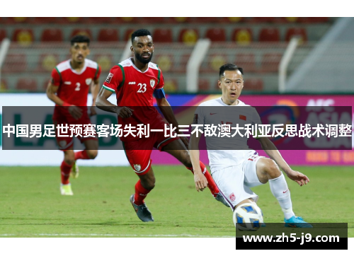 中国男足世预赛客场失利一比三不敌澳大利亚反思战术调整 中国男足世预赛客场失利一比三不敌澳大利亚反思战术调整